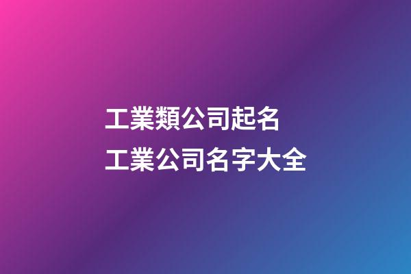 工業類公司起名 工業公司名字大全-第1張-公司起名-玄機派